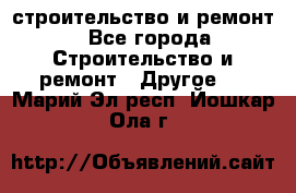 строительство и ремонт - Все города Строительство и ремонт » Другое   . Марий Эл респ.,Йошкар-Ола г.